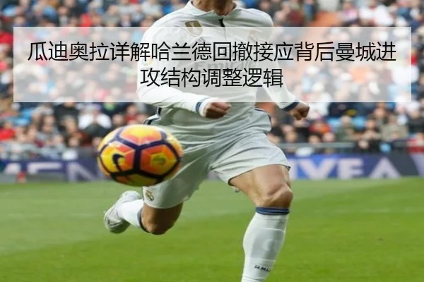 瓜迪奥拉详解哈兰德回撤接应背后曼城进攻结构调整逻辑