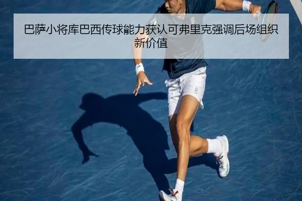 巴萨小将库巴西传球能力获认可弗里克强调后场组织新价值