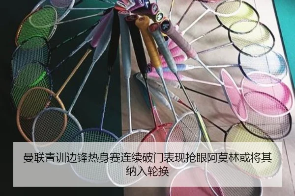曼联青训边锋热身赛连续破门表现抢眼阿莫林或将其纳入轮换