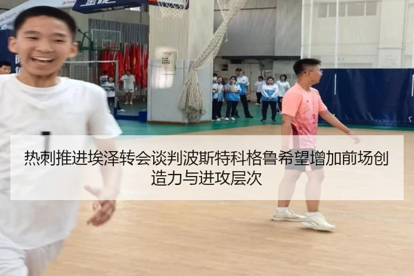 热刺推进埃泽转会谈判波斯特科格鲁希望增加前场创造力与进攻层次